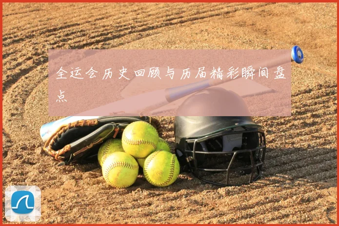 全运会历史回顾与历届精彩瞬间盘点