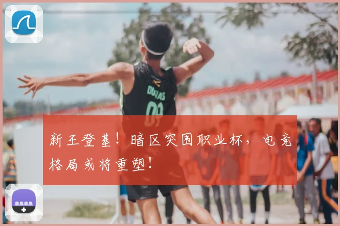 新王登基!暗区突围职业杯,电竞格局或将重塑!
