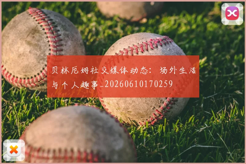 贝林厄姆社交媒体动态：场外生活与个人趣事_20260610170259