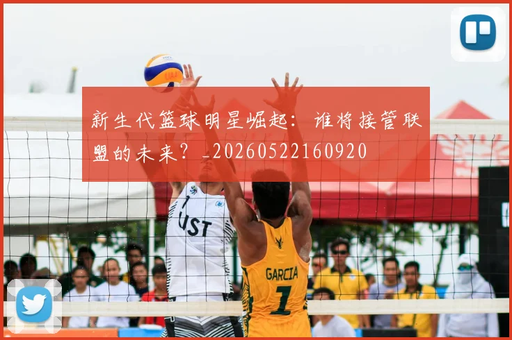 新生代篮球明星崛起:谁将接管联盟的未来?_20260522160920