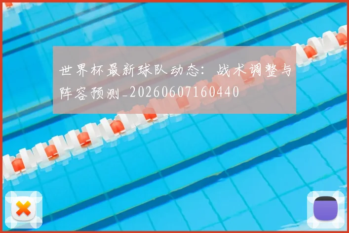 世界杯最新球队动态:战术调整与阵容预测_20260607160440