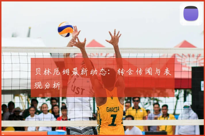 贝林厄姆最新动态：转会传闻与表现分析