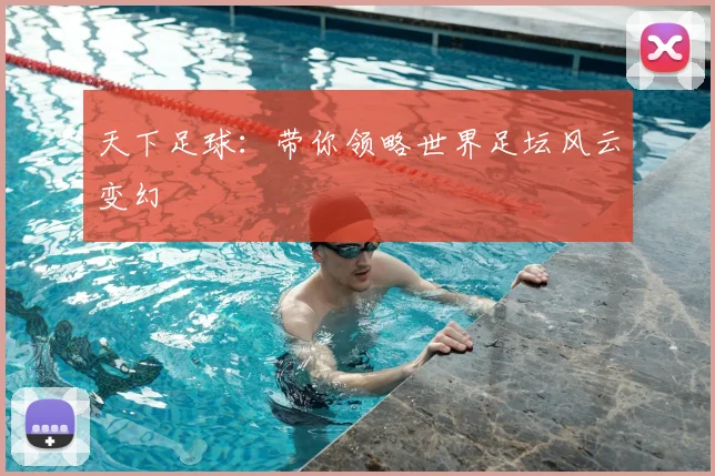 天下足球：带你领略世界足坛风云变幻
