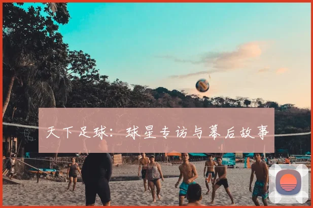 天下足球:球星专访与幕后故事