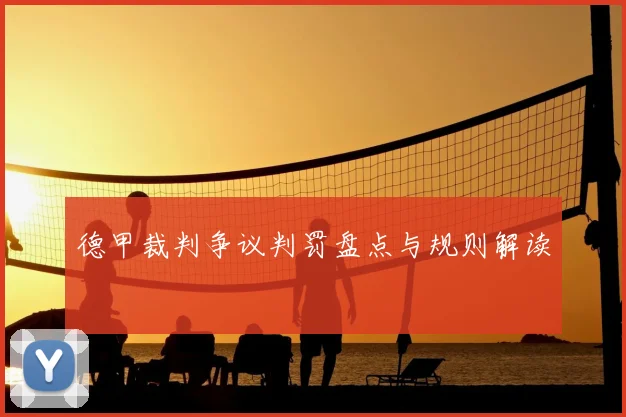 德甲裁判争议判罚盘点与规则解读