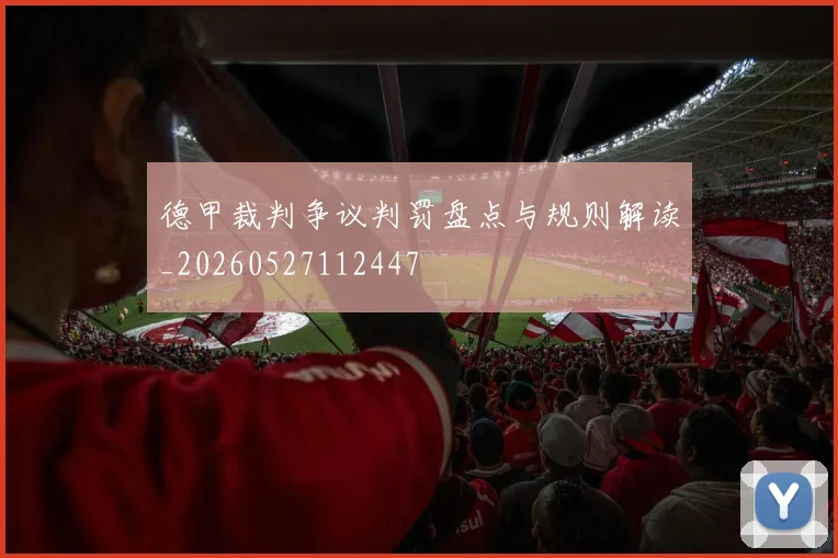 德甲裁判争议判罚盘点与规则解读_20260527112447