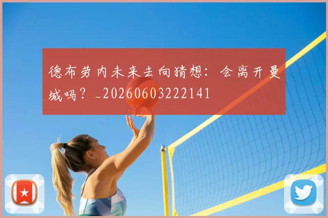 德布劳内未来去向猜想：会离开曼城吗？_20260603222141